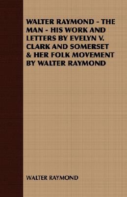 Walter Raymond - The Man - His Work and Letters... 1408629437 Book Cover