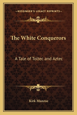 The White Conquerors: A Tale of Toltec and Aztec 1162765321 Book Cover