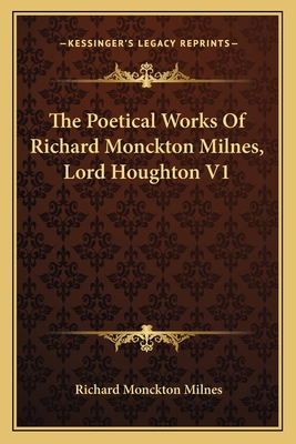 The Poetical Works of Richard Monckton Milnes, ... 1163620408 Book Cover