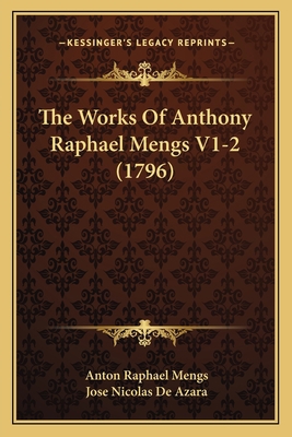 The Works Of Anthony Raphael Mengs V1-2 (1796) 1166211630 Book Cover