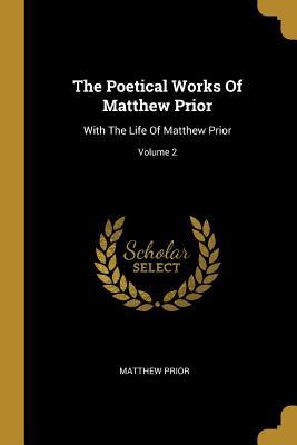 The Poetical Works Of Matthew Prior: With The L... 1011211963 Book Cover