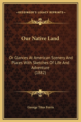 Our Native Land: Or Glances At American Scenery... 1169364756 Book Cover
