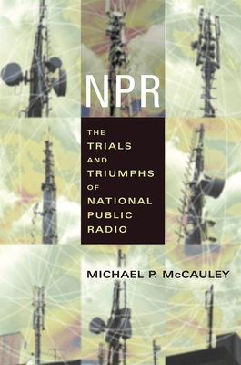 NPR: The Trials and Triumphs of National Public... 0231121601 Book Cover