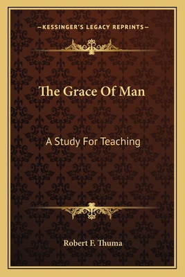 The Grace Of Man: A Study For Teaching: Or Self... 1164165844 Book Cover