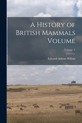 A History of British Mammals Volume; Volume 1 1017010161 Book Cover