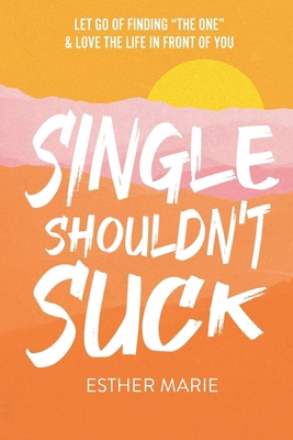 Single Shouldn't Suck: Let Go of Finding "The O... 1949784924 Book Cover