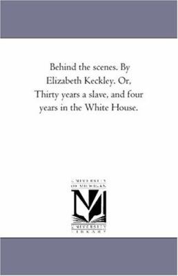 Behind the Scenes. by Elizabeth Keckley. Or, Th... 1425539718 Book Cover