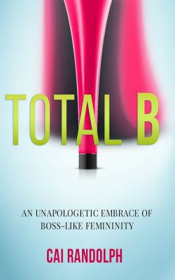 Total B: An Unapologetic Embrace of Boss-Like F... 1732734046 Book Cover