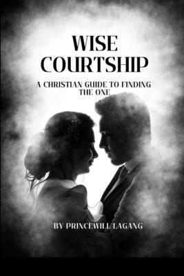 Wise Courtship: A Christian Guide to Finding Th... 7086867500 Book Cover