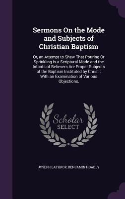 Sermons On the Mode and Subjects of Christian B... 1356764630 Book Cover