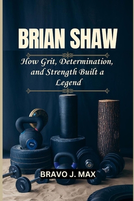 Brian Shaw: How Grit, Determination, and Streng...            Book Cover