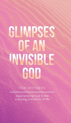 Glimpses of an Invisible God for Mothers: Exper... B0BTGMY4YL Book Cover