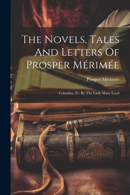 The Novels, Tales And Letters Of Prosper Mérimé... 1022337033 Book Cover