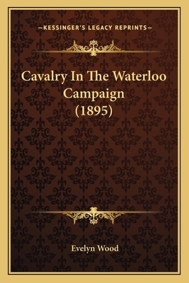 Cavalry In The Waterloo Campaign (1895) 1164600109 Book Cover