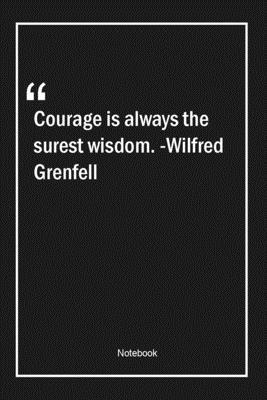 Courage is always the surest wisdom. -Wilfred Grenfell: Lined Gift Notebook With Unique Touch | Journal | Lined Premium 120 Pages |wisdom Quotes|