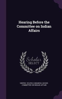 Hearing Before the Committee on Indian Affairs 1341046192 Book Cover