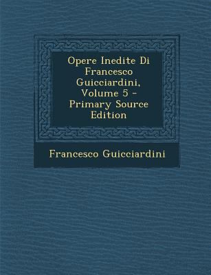 Opere Inedite Di Francesco Guicciardini, Volume 5 [Italian] 1287492797 Book Cover