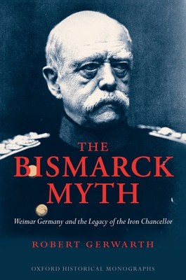 The Bismarck Myth: Weimar Germany and the Legac... 019928184X Book Cover