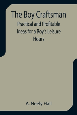 The Boy Craftsman; Practical and Profitable Ide... 9355751079 Book Cover