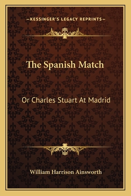 The Spanish Match: Or Charles Stuart At Madrid 1163611328 Book Cover