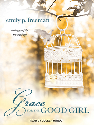 Grace for the Good Girl: Letting Go of the Try-... 1494515881 Book Cover