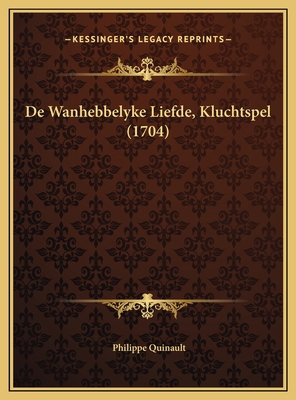 De Wanhebbelyke Liefde, Kluchtspel (1704) [Dutch] 1169640672 Book Cover