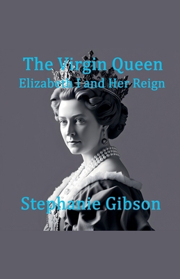 The Virgin Queen: Elizabeth I and her Reign B0DXMZSB3C Book Cover