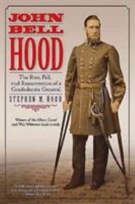 John Bell Hood: The Rise, Fall, and Resurrectio... 1611213304 Book Cover