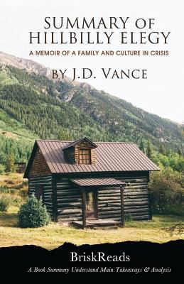 Summary: The Hillbilly Elegy: A Memoir of a Family and Culture In Crisis by J.D. Vance Understand Main TakeAways & Analysis ( Hillbilly Elegy: A Full Summary, Summary, J.D. Vance, Memoir ) 1546455973 Book Cover