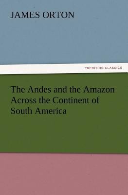 The Andes and the Amazon Across the Continent o... 3847231278 Book Cover