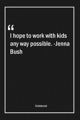 Paperback I hope to work with kids any way possible. -Jenna Bush: Lined Gift Notebook With Unique Touch | Journal | Lined Premium 120 Pages |hope Quotes| Book