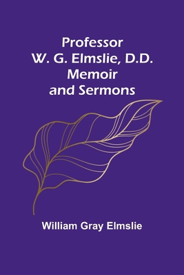 Professor W. G. Elmslie, D.D.: Memoir and Sermons 9362517671 Book Cover