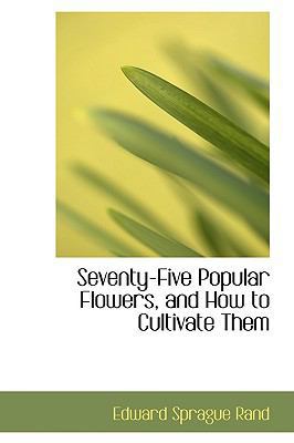 Seventy-Five Popular Flowers, and How to Cultiv... 1103358227 Book Cover