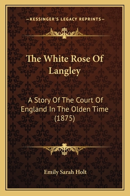 The White Rose Of Langley: A Story Of The Court... 1166476111 Book Cover