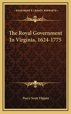 The Royal Government in Virginia, 1624-1775 1163668486 Book Cover