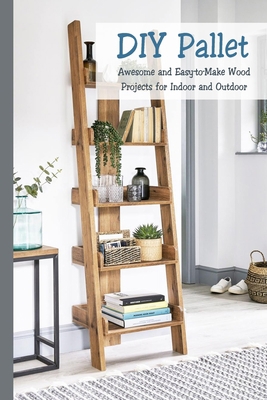 DIY Pallet: Awesome and Easy-to-Make Wood Projects for Indoor and Outdoor: Woodworking Book null Book Cover