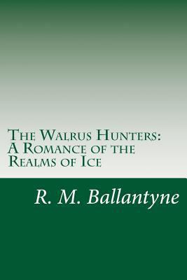 The Walrus Hunters: A Romance of the Realms of Ice 1499691939 Book Cover