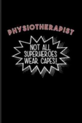 Physiotherapist Not All Superheroes Wear Capes!: Physical Therapy Journal | Notebook | Workbook For Physical Therapist, Medical Gymnastics, Exercises & Massage Fans - 6x9 - 100 Blank Lined Pages