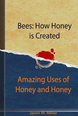 Bees: How Honey is Created: Amazing Uses of Hon... 153081720X Book Cover