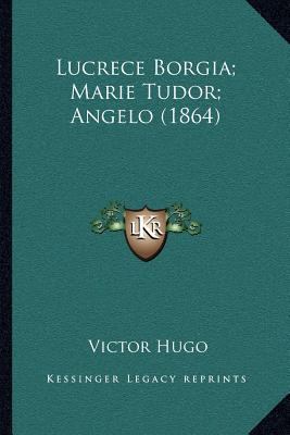 Lucrece Borgia; Marie Tudor; Angelo (1864) [French] 116701961X Book Cover