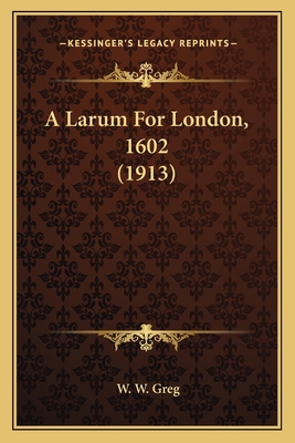 A Larum For London, 1602 (1913) 1164081780 Book Cover