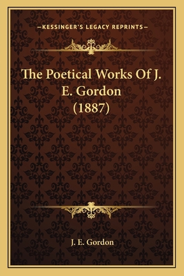 The Poetical Works Of J. E. Gordon (1887) 1166567753 Book Cover
