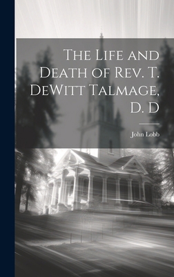 The Life and Death of Rev. T. DeWitt Talmage, D. D 1019768673 Book Cover