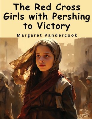 The Red Cross Girls with Pershing to Victory 1836571259 Book Cover