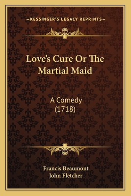 Love's Cure Or The Martial Maid: A Comedy (1718) 1165649330 Book Cover