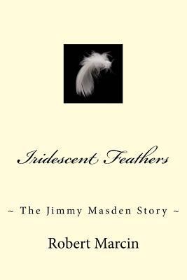 Iridescent Feathers: The Jimmy Masden Story 1511412348 Book Cover