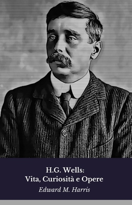 H.G. Wells: Vita, Curiosità e Opere: Il tributo... [Italian] B0FDL2VJJK Book Cover