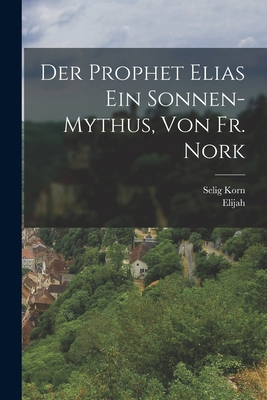 Der Prophet Elias Ein Sonnen-Mythus, Von Fr. Nork [German] 1018468625 Book Cover