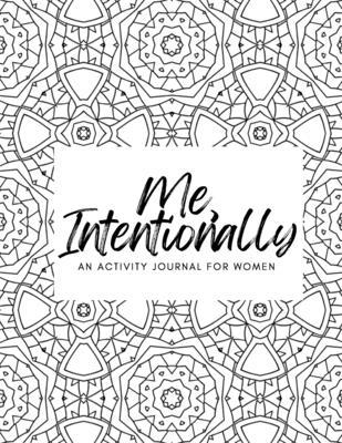 Me, Intentionally: An Activity Journal for Women B09TGB6ZPV Book Cover