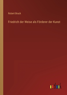 Friedrich der Weise als Förderer der Kunst [German] 3368403540 Book Cover